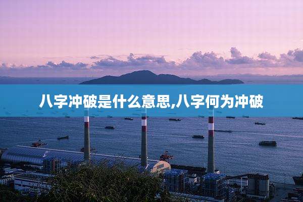 八字冲破是什么意思,八字何为冲破