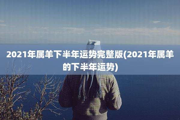 2021年属羊下半年运势完整版(2021年属羊的下半年运势)