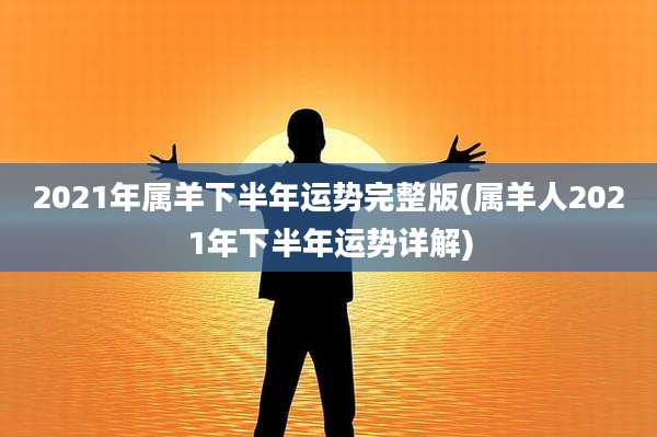 2021年属羊下半年运势完整版(属羊人2021年下半年运势详解)