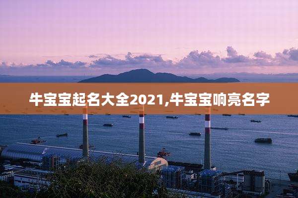 牛宝宝起名大全2021,牛宝宝响亮名字