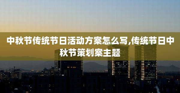 中秋节传统节日活动方案怎么写,传统节日中秋节策划案主题