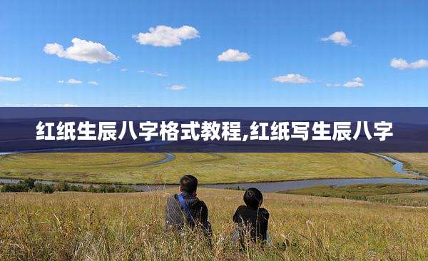 红纸生辰八字格式教程,红纸写生辰八字