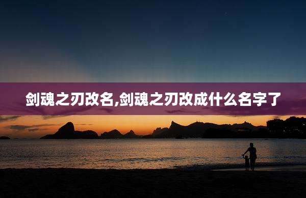 剑魂之刃改名,剑魂之刃改成什么名字了