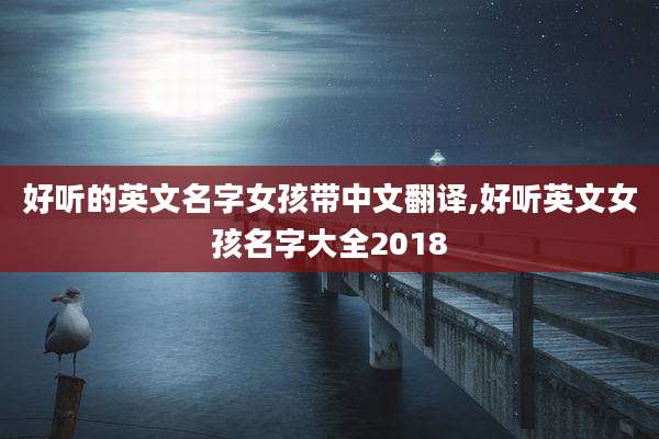 好听的英文名字女孩带中文翻译,好听英文女孩名字大全2018