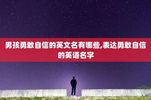 男孩勇敢自信的英文名有哪些,表达勇敢自信的英语名字