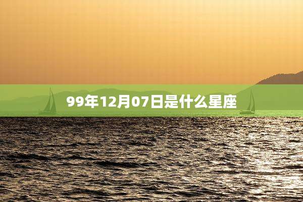 99年12月07日是什么星座