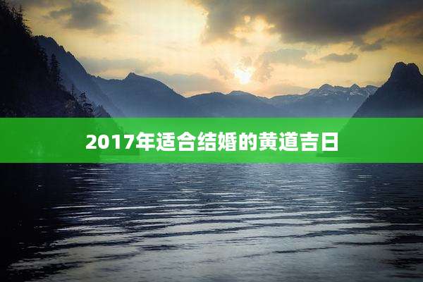2017年适合结婚的黄道吉日