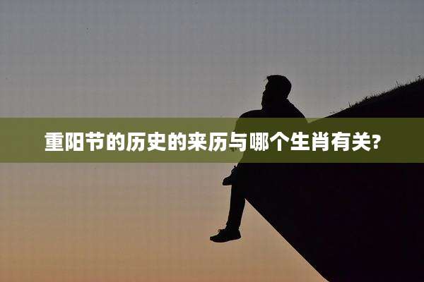 重阳节的历史的来历与哪个生肖有关?