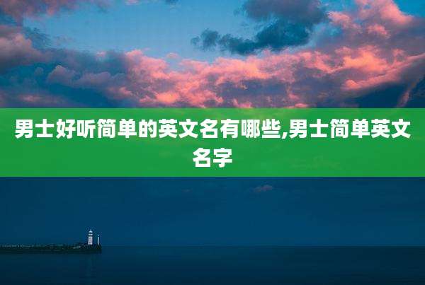 男士好听简单的英文名有哪些,男士简单英文名字