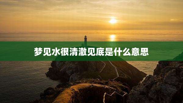 梦见水很清澈见底是什么意思