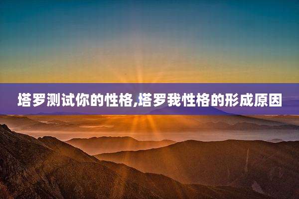塔罗测试你的性格,塔罗我性格的形成原因