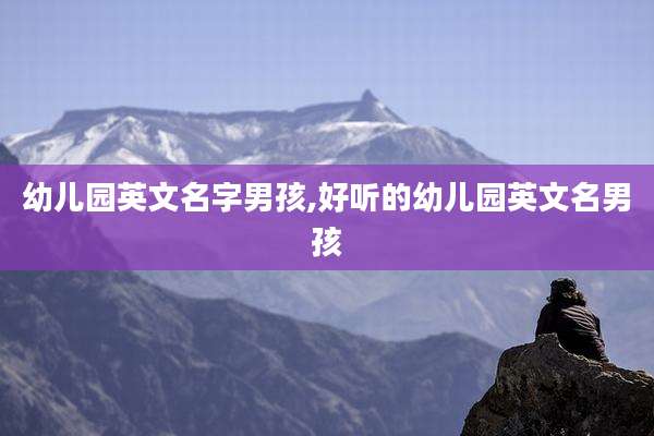 幼儿园英文名字男孩,好听的幼儿园英文名男孩