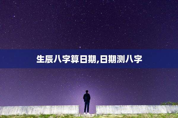 生辰八字算日期,日期测八字