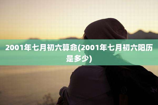 2001年七月初六算命(2001年七月初六阳历是多少)