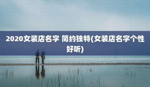 2020女装店名字 简约独特(女装店名字个性好听)