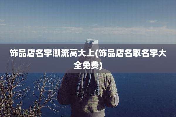 饰品店名字潮流高大上(饰品店名取名字大全免费)