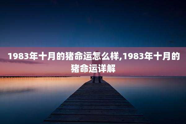 1983年十月的猪命运怎么样,1983年十月的猪命运详解