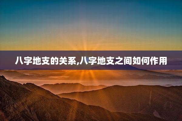 八字地支的关系,八字地支之间如何作用