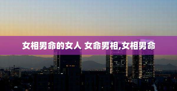女相男命的女人 女命男相,女相男命