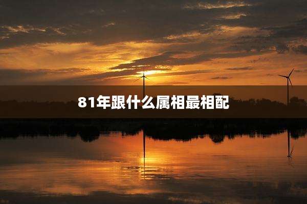 81年跟什么属相最相配