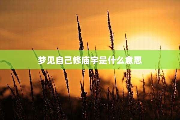 梦见自己修庙宇是什么意思
