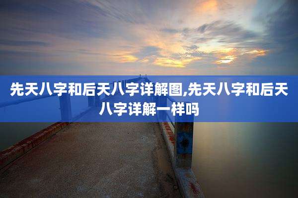 先天八字和后天八字详解图,先天八字和后天八字详解一样吗