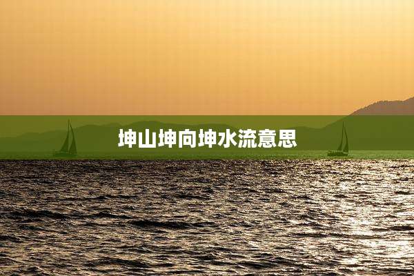坤山坤向坤水流意思