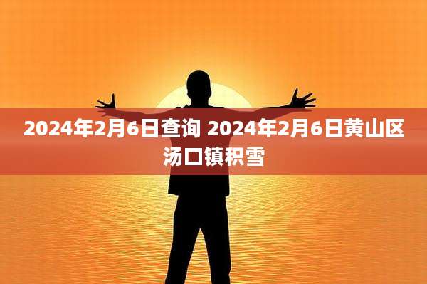 2024年2月6日查询 2024年2月6日黄山区汤口镇积雪