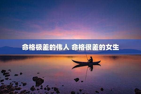 命格极差的伟人 命格很差的女生