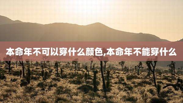 本命年不可以穿什么颜色,本命年不能穿什么
