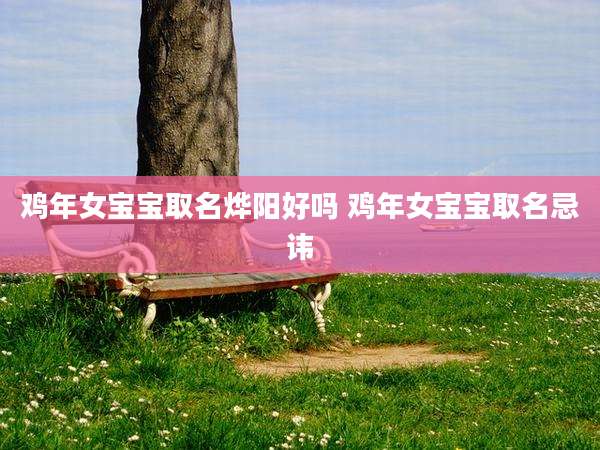 鸡年女宝宝取名烨阳好吗 鸡年女宝宝取名忌讳