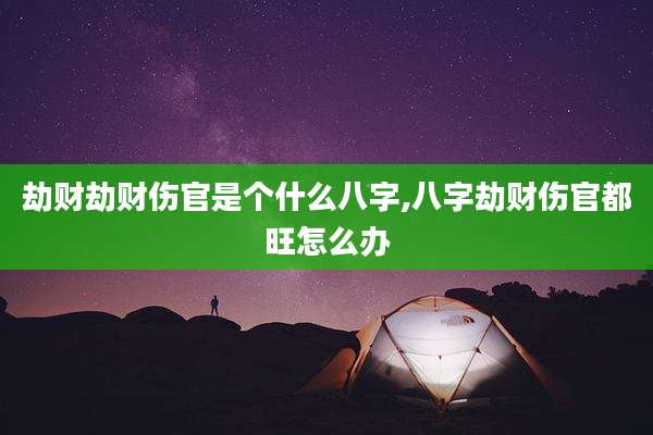劫财劫财伤官是个什么八字,八字劫财伤官都旺怎么办