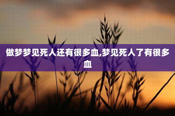 做梦梦见死人还有很多血,梦见死人了有很多血