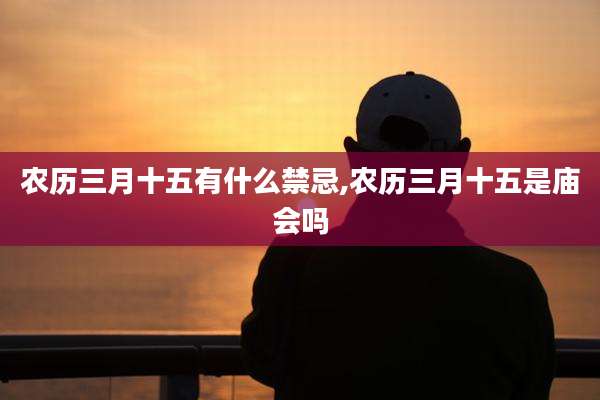 农历三月十五有什么禁忌,农历三月十五是庙会吗