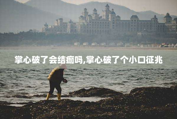 掌心破了会结痂吗,掌心破了个小口征兆