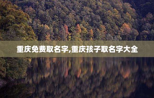 重庆免费取名字,重庆孩子取名字大全