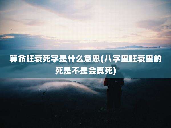 算命旺衰死字是什么意思(八字里旺衰里的死是不是会真死)