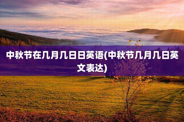 中秋节在几月几日日英语(中秋节几月几日英文表达)