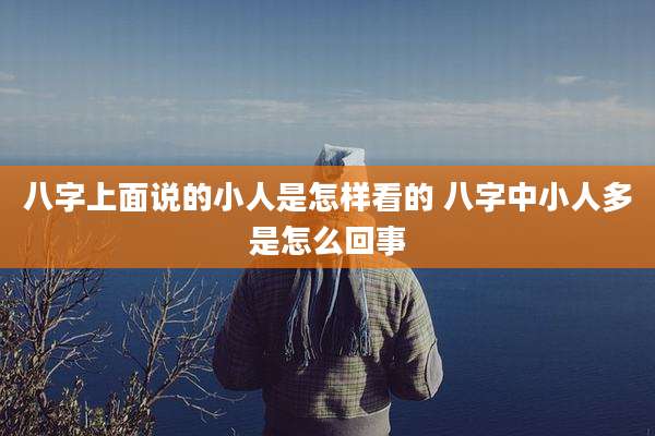 八字上面说的小人是怎样看的 八字中小人多是怎么回事