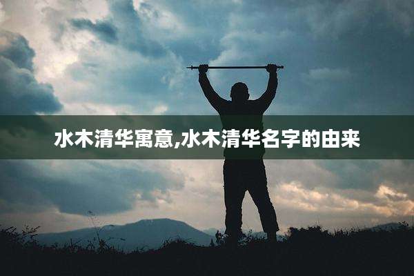水木清华寓意,水木清华名字的由来