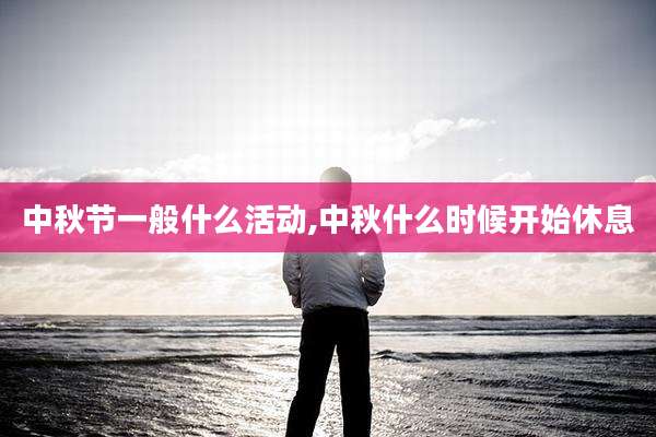 中秋节一般什么活动,中秋什么时候开始休息