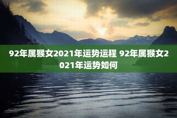 92年属猴女2021年运势运程 92年属猴女2021年运势如何