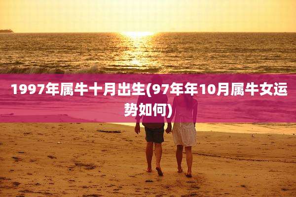1997年属牛十月出生(97年年10月属牛女运势如何)