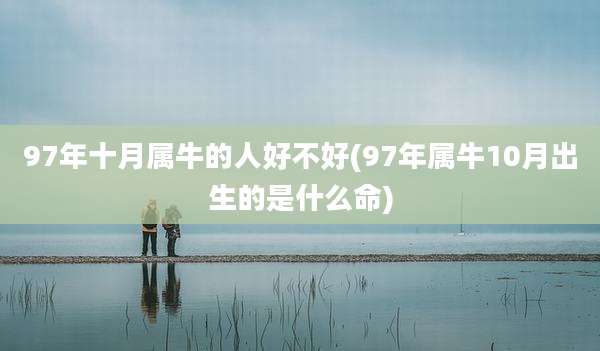 97年十月属牛的人好不好(97年属牛10月出生的是什么命)