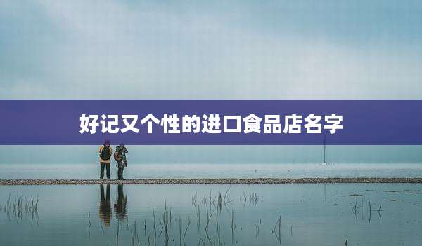 好记又个性的进口食品店名字