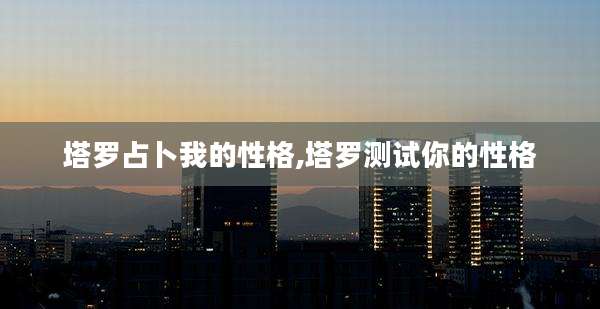 塔罗占卜我的性格,塔罗测试你的性格