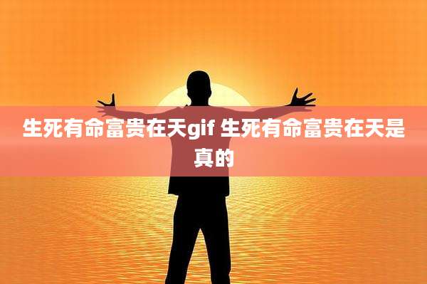 生死有命富贵在天gif 生死有命富贵在天是真的