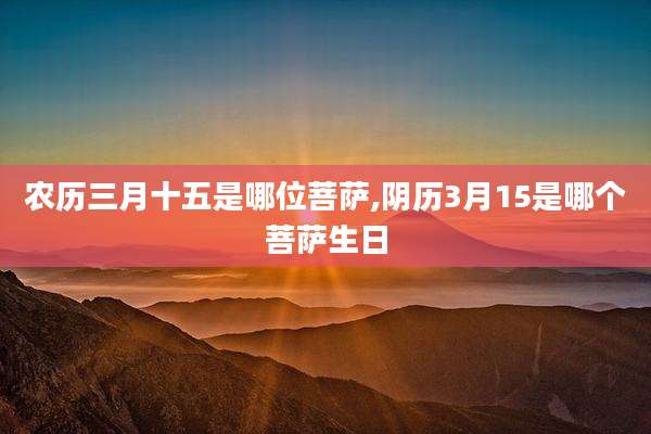 农历三月十五是哪位菩萨,阴历3月15是哪个菩萨生日