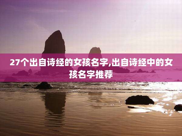 27个出自诗经的女孩名字,出自诗经中的女孩名字推荐