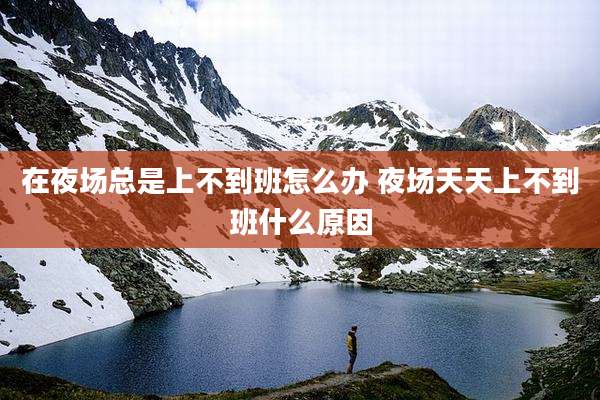 在夜场总是上不到班怎么办 夜场天天上不到班什么原因